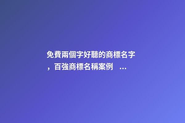 免費兩個字好聽的商標名字，百強商標名稱案例！